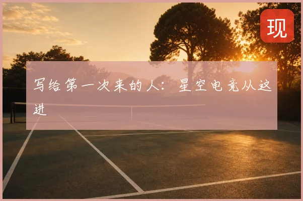 写给第一次来的人：星空电竞从这进