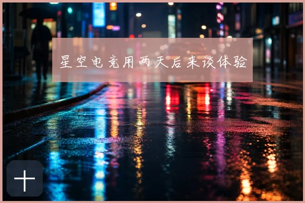 星空电竞用两天后来谈体验